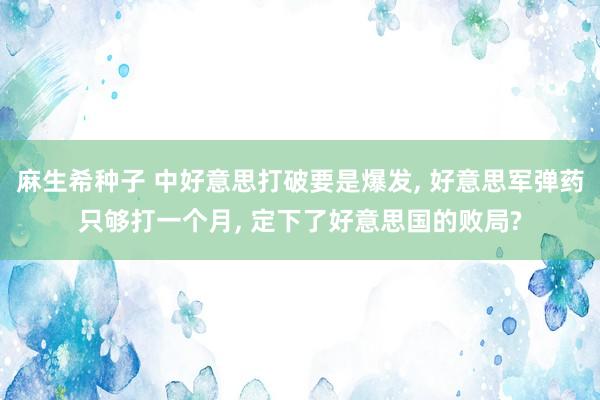 麻生希种子 中好意思打破要是爆发， 好意思军弹药只够打一个月， 定下了好意思国的败局?