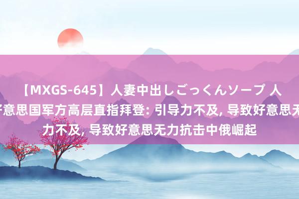 【MXGS-645】人妻中出しごっくんソープ 人妻女雀士 雪菜 好意思国军方高层直指拜登: 引导力不及， 导致好意思无力抗击中俄崛起