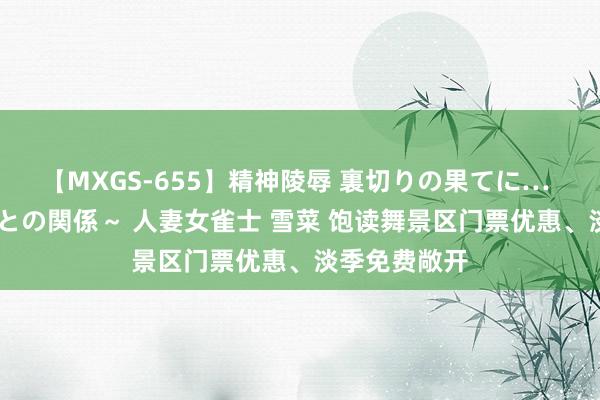 【MXGS-655】精神陵辱 裏切りの果てに… 前編 ～義兄との関係～ 人妻女雀士 雪菜 饱读舞景区门票优惠、淡季免费敞开