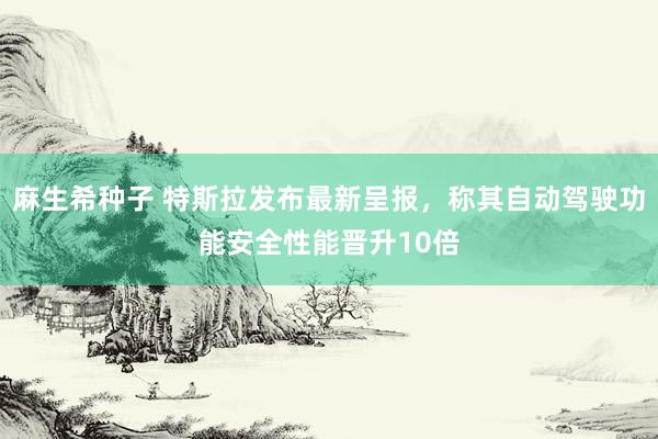 麻生希种子 特斯拉发布最新呈报，称其自动驾驶功能安全性能晋升10倍