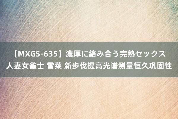 【MXGS-635】濃厚に絡み合う完熟セックス 人妻女雀士 雪菜 新步伐提高光谱测量恒久巩固性