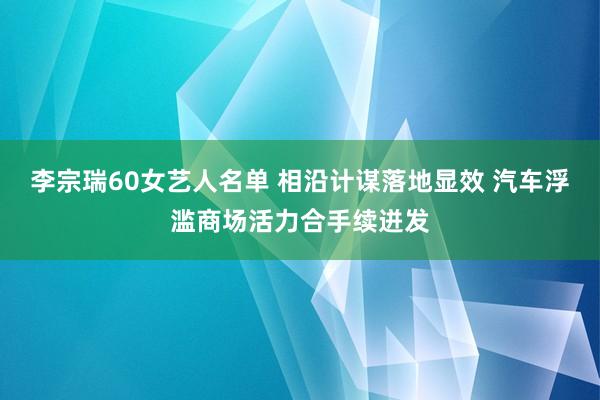 李宗瑞60女艺人名单 相沿计谋落地显效 汽车浮滥商场活力合手续迸发