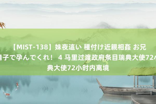 【MIST-138】妹夜這い 種付け近親相姦 お兄ちゃんの精子で孕んでくれ！ 4 马里过渡政府条目瑞典大使72小时内离境