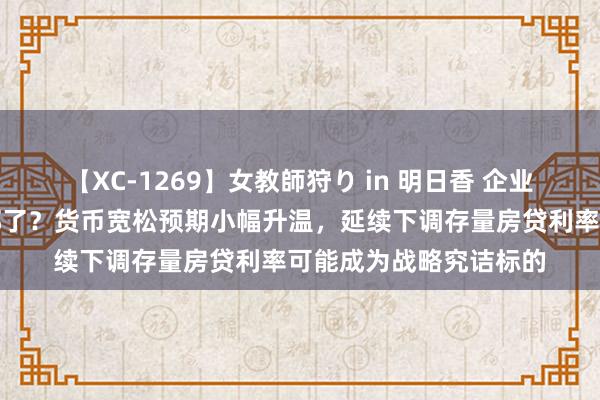 【XC-1269】女教師狩り in 明日香 企业和居民融资需求齐去哪了？货币宽松预期小幅升温，延续下调存量房贷利率可能成为战略究诘标的