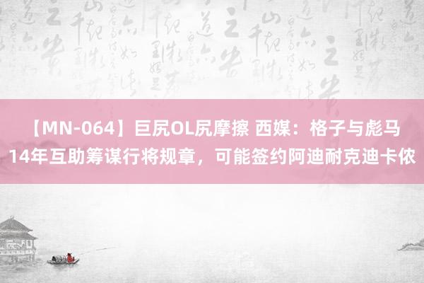 【MN-064】巨尻OL尻摩擦 西媒：格子与彪马14年互助筹谋行将规章，可能签约阿迪耐克迪卡侬