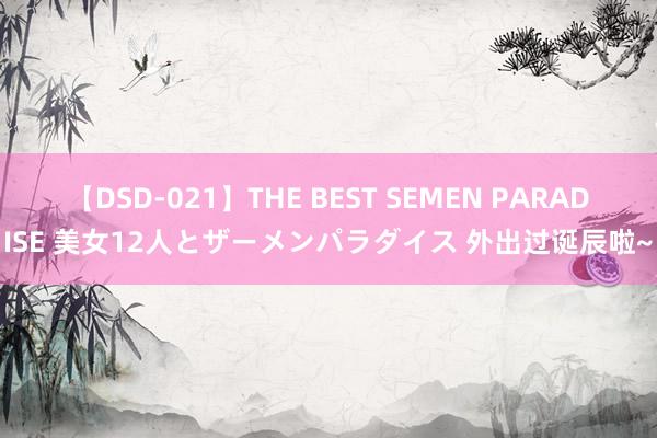 【DSD-021】THE BEST SEMEN PARADISE 美女12人とザーメンパラダイス 外出过诞辰啦~