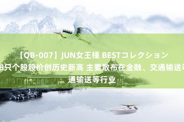 【QB-007】JUN女王様 BESTコレクション 27日8只个股股价创历史新高 主要散布在金融、交通输送等行业