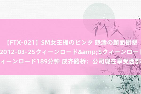 【FTX-021】SM女王様のビンタ 怒濤の顔面衝撃3時間</a>2012-03-25クィーンロード&$クィーンロード189分钟 成齐路桥：公司现在享受西部大建造税收优惠战略