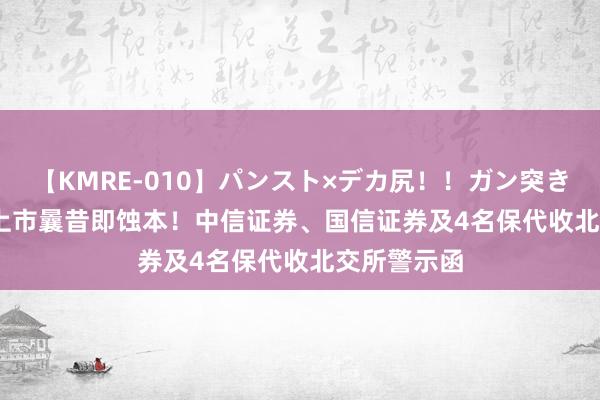 【KMRE-010】パンスト×デカ尻！！ガン突きBEST IPO上市曩昔即蚀本！中信证券、国信证券及4名保代收北交所警示函