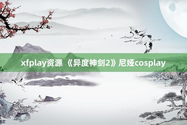 xfplay资源 《异度神剑2》尼娅cosplay