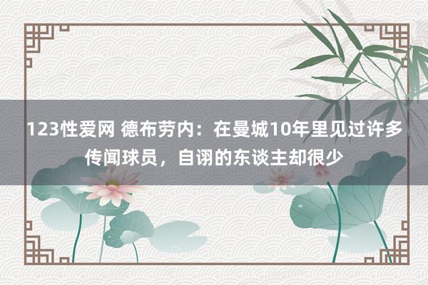 123性爱网 德布劳内：在曼城10年里见过许多传闻球员，自诩的东谈主却很少