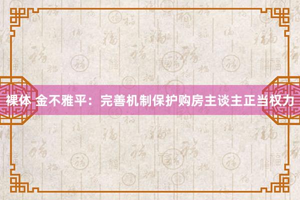 裸体 金不雅平：完善机制保护购房主谈主正当权力