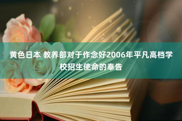 黄色日本 教养部对于作念好2006年平凡高档学校招生使命的奉告