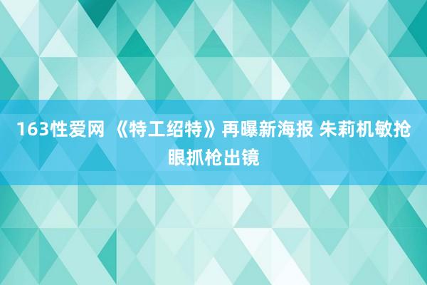 163性爱网 《特工绍特》再曝新海报 朱莉机敏抢眼抓枪出镜