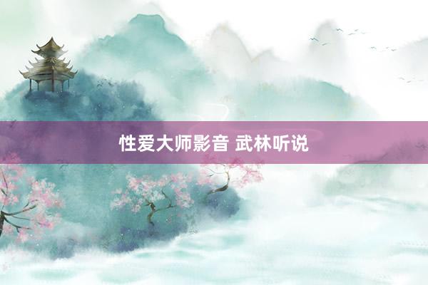 性爱大师影音 武林听说