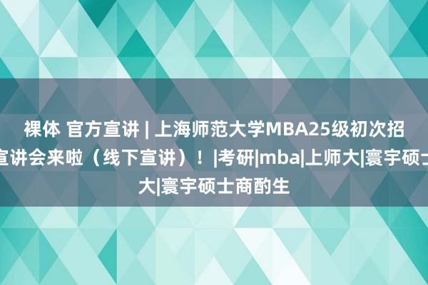 裸体 官方宣讲 | 上海师范大学MBA25级初次招生策略宣讲会来啦（线下宣讲）！|考研|mba|上师大|寰宇硕士商酌生